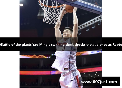 姚明扣篮惊艳全场猛龙欲谋反击Battle of the giants Yao Ming's stunning dunk shocks the audience as Raptors prepare for a comeback