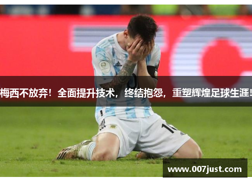 梅西不放弃！全面提升技术，终结抱怨，重塑辉煌足球生涯!